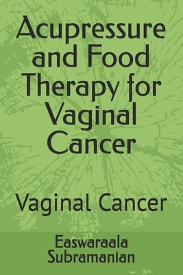 Acupressure and Food Therapy for Vaginal Cancer: Vaginal Cancer by Subramanian, Easwaraala