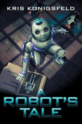 A Robot's Tale by Konigsfeld, Kris