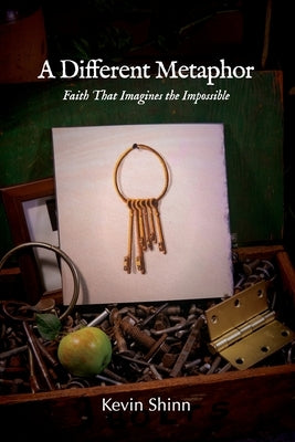A Different Metaphor: Faith That Imagines the Impossible by Shinn, Kevin