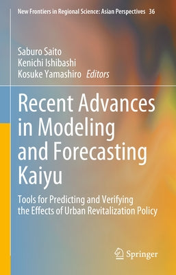 Recent Advances in Modeling and Forecasting Kaiyu: Tools for Predicting and Verifying the Effects of Urban Revitalization Policy by Saito, Saburo