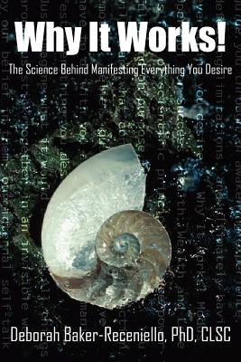 Why It Works!: The Science Behind Manifesting Everything You Desire by Baker-Receniello, Deborah