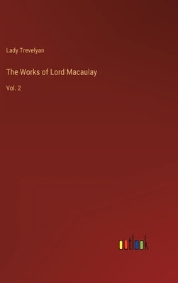 The Works of Lord Macaulay: Vol. 2 by Trevelyan, Lady