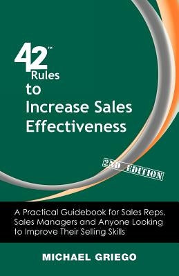 42 Rules to Increase Sales Effectiveness (2nd Edition): A Practical Guidebook for Sales Reps, Sales Managers and Anyone Looking to Improve their Selli by Griego, Michael