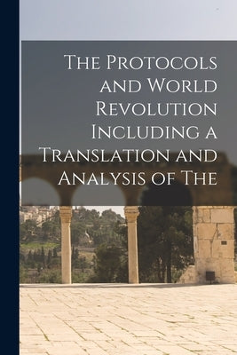 The Protocols and World Revolution Including a Translation and Analysis of The by Anonymous