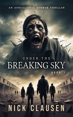 Under the Breaking Sky 1: An Apocalyptic Horror Thriller by Clausen, Nick