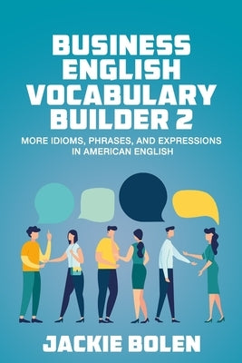 Business English Vocabulary Builder 2: More Idioms, Phrases, and Expressions in American English by Bolen, Jackie