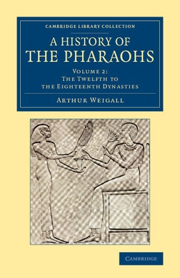 A History of the Pharaohs - Volume 2 by Weigall, Arthur E. P. Brome