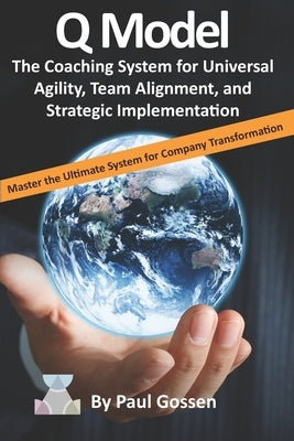 Q Model: The Coaching System for Universal Agility, Team Alignment, and Strategic Implementation by Gossen, Paul