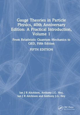 Gauge Theories in Particle Physics, 40th Anniversary Edition: A Practical Introduction, Volume 1: From Relativistic Quantum Mechanics to QED, Fifth Ed by Aitchison, Ian J. R.