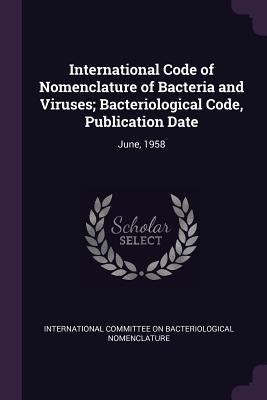 International Code of Nomenclature of Bacteria and Viruses; Bacteriological Code, Publication Date: June, 1958 by International Committee on Bacteriologic