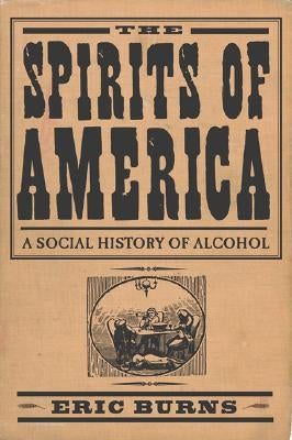 Spirits of America: A Social History of Alcohol by Burns, Eric