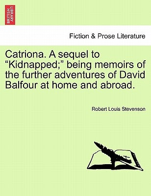 Catriona. a Sequel to Kidnapped; Being Memoirs of the Further Adventures of David Balfour at Home and Abroad. by Stevenson, Robert Louis