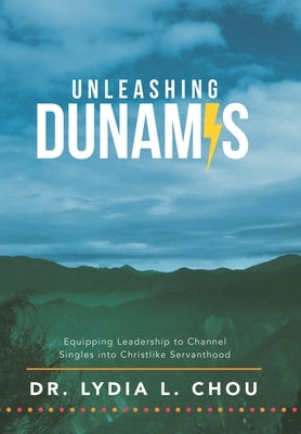 Unleashing Dunamis: Equipping Leadership to Channel Singles into Christlike Servanthood by Chou, Lydia L.