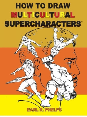How To Draw Multiculticural Supercharacters by Phelps, Earl R.