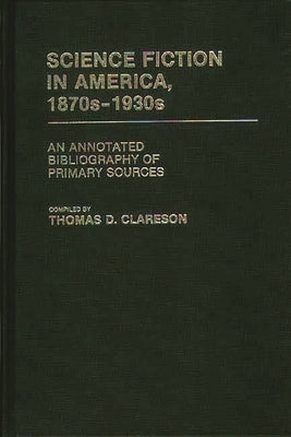 Science Fiction in America, 1870s-1930s: An Annotated Bibliography of Primary Sources by Clareson, Alice