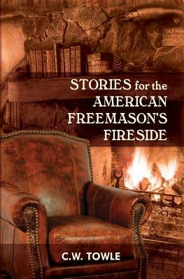 Stories for the American Freemason's Fireside by Towle, C. W.