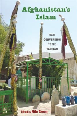 Afghanistan's Islam: From Conversion to the Taliban by Green, Nile