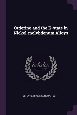 Ordering and the K-state in Nickel-molybdenum Alloys by Lefevre, Bruce Gordon
