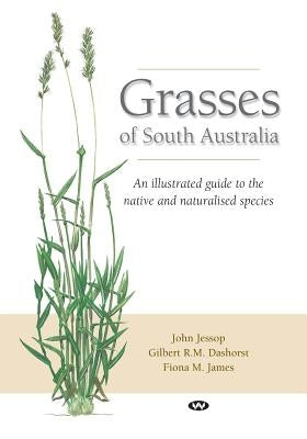 Grasses of South Australia: An illustrated guide to the native and naturalised species by Jessop, John
