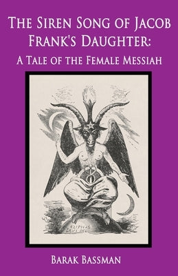 The Siren Song of Jacob Frank's Daughter: A Tale of the Female Messiah by Bassman, Barak a.