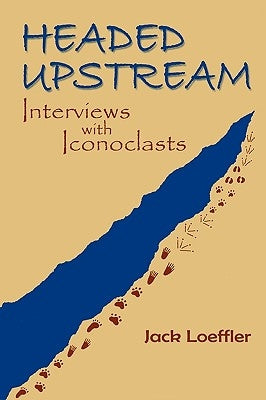 Headed Upstream: Interviews with Iconoclasts by Loeffler, Jack