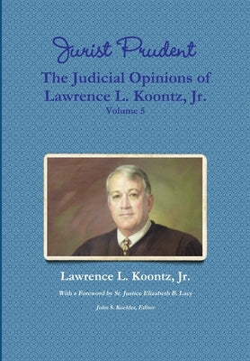 Jurist Prudent -- The Judicial Opinions of Lawrence L. Koontz, Jr., Volume 5 by Koontz, Lawrence L., Jr.