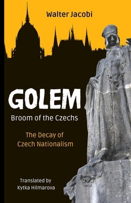 Golem The Broom of the Czechs: The Decay of Czech Nationalism by Hilmarova, Kytka