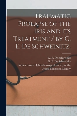 Traumatic Prolapse of the Iris and Its Treatment / by G. E. De Schweinitz. by De Schweinitz, G. E. (George Edmund)
