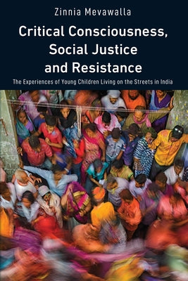 Critical Consciousness, Social Justice and Resistance: The Experiences of Young Children Living on the Streets in India by Peters, Michael Adrian