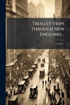 Trolley Trips Through New England ..; Volume 1 by Anonymous