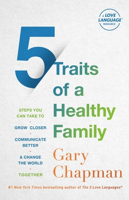 5 Traits of a Healthy Family: Steps You Can Take to Grow Closer, Communicate Better, and Change the World Together by Chapman, Gary