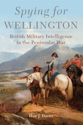 Spying for Wellington: British Military Intelligence in the Peninsular War Volume 64 by Davies, Huw J.
