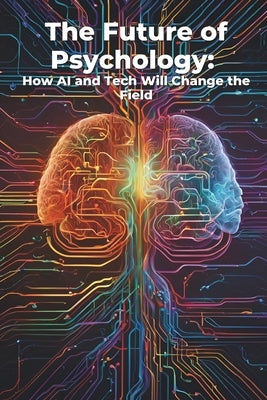 The Future of Psychology: How AI and Tech Will Change the Field: Micro Book - C2 - Series Human Psychology Explored by Irmici, Ciro