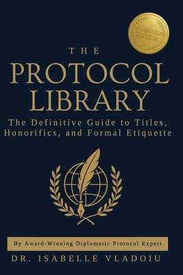 The Protocol Library: The Definitive Guide to Titles, Honorifics, and Formal Etiquette by Vladoiu, Isabelle