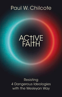 Active Faith: Resisting 4 Dangerous Ideologies with the Wesleyan Way by Chilcote, Paul W.