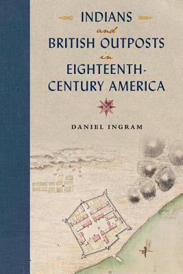Indians and British Outposts in Eighteenth-Century America by Ingram, Daniel