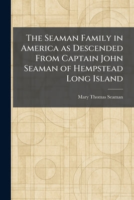 The Seaman Family in America as Descended From Captain John Seaman of Hempstead Long Island by Seaman, Mary Thomas