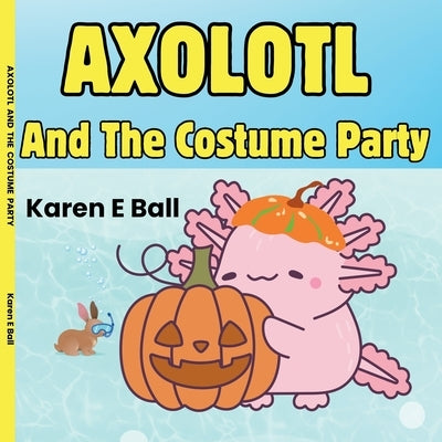 Axolotl and the Costume Party by Ball, Karen E.