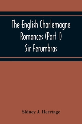 The English Charlemagne Romances (Part I) Sir Ferumbras by J. Herrtage, Sidney