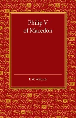 Philip V of Macedon: The Hare Prize Essay 1939 by Walbank, F. W.