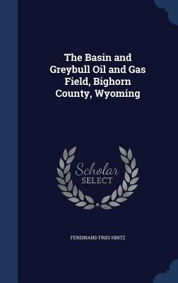 The Basin and Greybull Oil and Gas Field, Bighorn County, Wyoming by Hintz, Ferdinand Friis