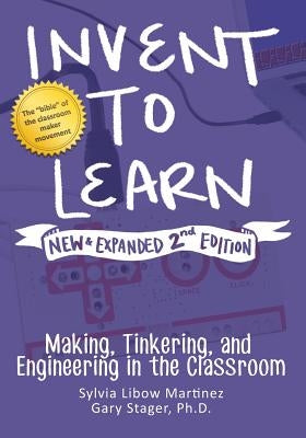 Invent to Learn: Making, Tinkering, and Engineering in the Classroom by Martinez, Sylvia Libow