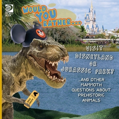 Would You Rather... Visit Disneyland or Jurassic Park? ...and other mammoth questions about prehistoric animals by World Book