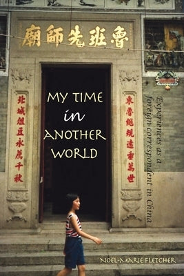 My Time in Another World: Experiences as a Foreign Correspondent in China by Fletcher, Noel Marie