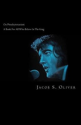 On Preseleyterianism: A Book For Those Who Believe In Elvis by Oliver, Jacob S.