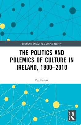 The Politics and Polemics of Culture in Ireland, 1800-2010 by Cooke, Pat