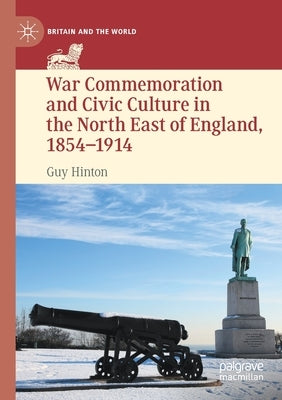 War Commemoration and Civic Culture in the North East of England, 1854-1914 by Hinton, Guy