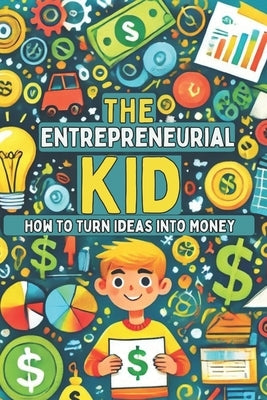 The Entrepreneurial Kid: How to Turn Ideas into Money: Micro Book - A27 by Irmici, Ciro