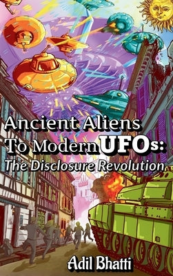 Ancient Aliens to Modern UFOs: The Disclosure Revolution. by Bhatti, Adil