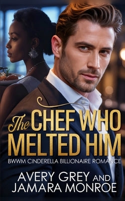 The Chef Who Melted Him: BWWM Billionaire Cinderella Romance by Grey, Avery